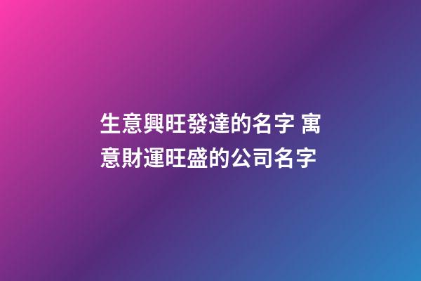 生意興旺發達的名字 寓意財運旺盛的公司名字-第1張-公司起名-玄機派